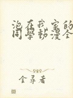 泡在我家的辣妹同学动漫全集免费观看