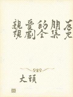 亲爱的朋友们电视剧全集免费观看