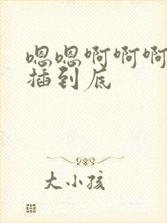 嗯嗯啊啊啊用力插到底