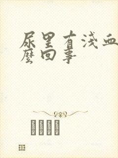 尿里有浅血是怎么回事