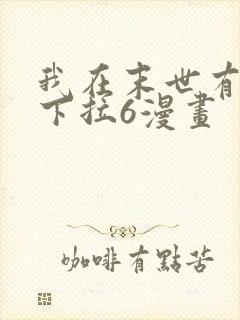 我在末世有套房下拉6漫画