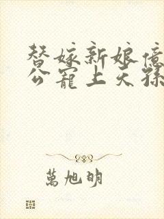 替嫁新娘亿万老公宠上天孙樾版