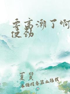 要高潮了啊啊啊使劲