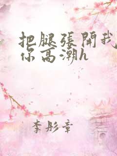 把腿张开我要添你高潮h