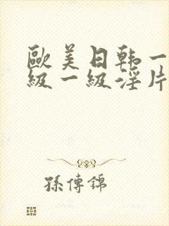 欧美日韩一级一级一级淫片