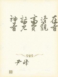 神话高清在线观看免费观看完整版