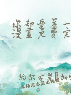 你却爱着一个他漫画免费完整版