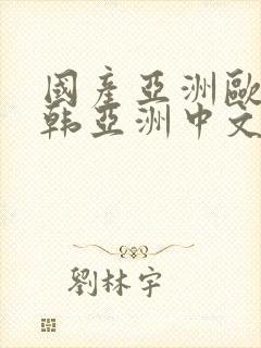 国产亚洲欧美日韩亚洲中文色