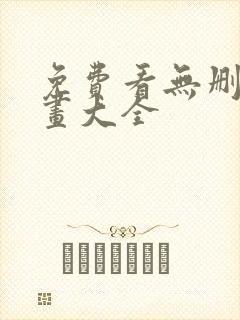 免费看无删减漫画大全