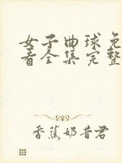 女子曲球免费观看全集完整版动漫