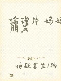 伦理片 妈妈的朋友