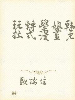 玩转学姐韩漫下拉式漫画免费阅读