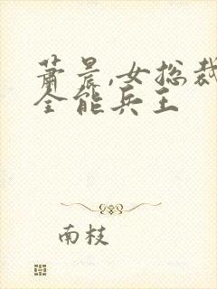 萧晨,女总裁的全能兵王