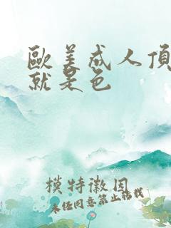 欧美成人顶级色就是色