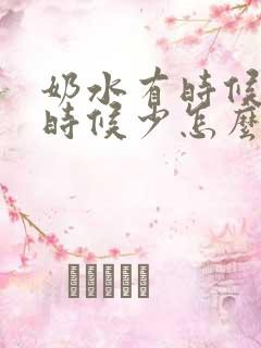 奶水有时候多有时候少怎么回事