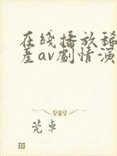 在线播放稀有国产av剧情演绎