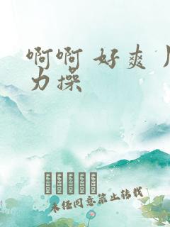 啊啊 好爽 用力操