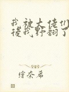 我被大佬们团宠后我野翻了小说