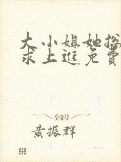 大小姐她总是不求上进免费