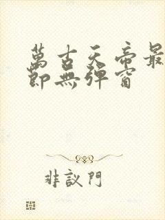 万古天帝最新章节无弹窗