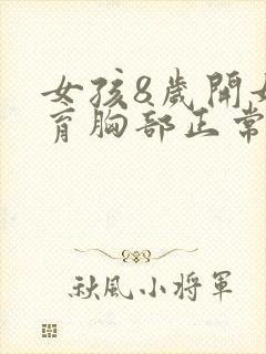 女孩8岁开始发育胸部正常吗