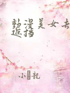 动漫美女去衣无遮挡