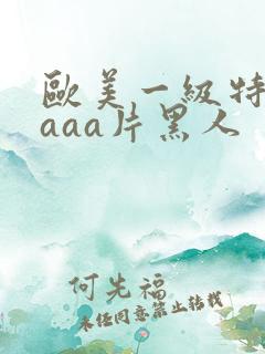 欧美一级特黄aaaa片黑人