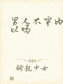 男人不穿内裤可以吗