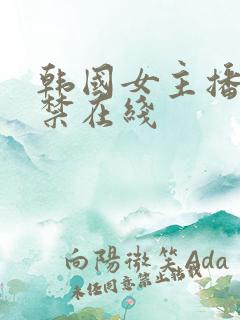 韩国女主播19禁在线