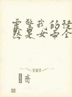 震惊我的徒弟居然是女帝全文阅读免费