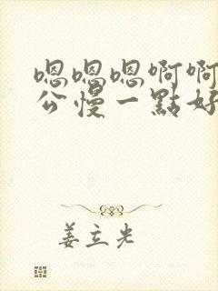 嗯嗯嗯啊啊啊老公慢一点好疼