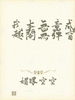 我本无意成仙笔趣阁无弹窗