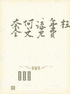 奈何流年枉情深全文免费