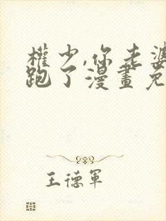 权少,你老婆要跑了漫画免费