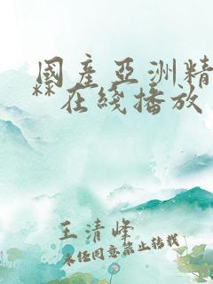 国产亚洲精品a**在线播放