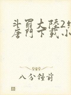 斗罗大陆2绝世唐门下载小说