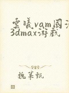 云曦vam国漫3dmax游戏