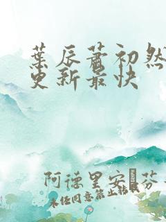 叶辰萧初然哪里更新最快