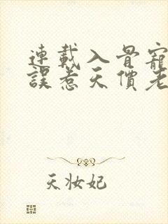 连载入骨宠婚:误惹天价老公