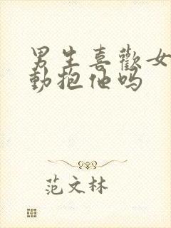 男生喜欢女生主动抱他吗