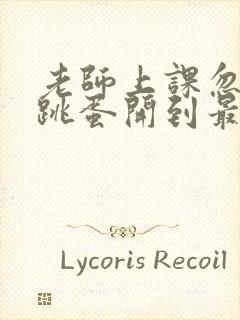 老师上课忽然把跳蛋开到最大