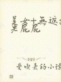 美女+无遮挡+光屁屁