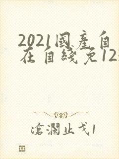 2021国产自在自线免123