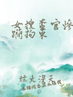 女搜查官惨遭蹂躏拘束