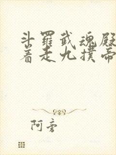 斗罗武魂殿我横着走九扑帝尊免费阅读