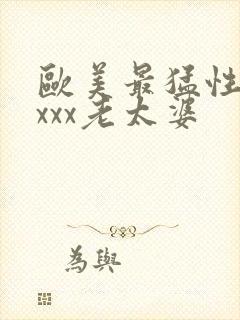 欧美最猛性×xxxx老太婆