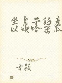 坐月子的产妇可以吃哈密瓜吗