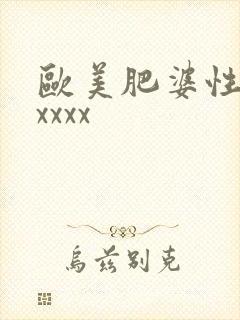 欧美肥婆性猛交xxxx