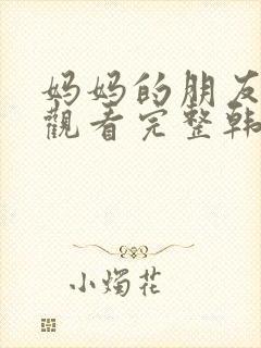 妈妈的朋友在线观看完整韩国高清