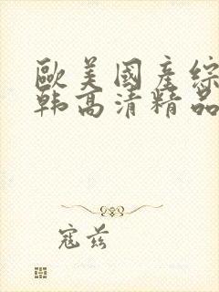 欧美国产综合日韩高清精品